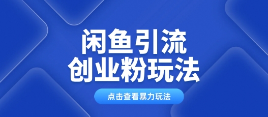 闲鱼引流创业粉0基础及可操作日引流百人保姆级教学-掘金啦网创