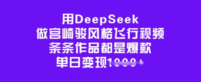 用DeepSeek做宫崎骏风格飞行视频，条条作品都是爆款，单日变现多张-掘金啦网创