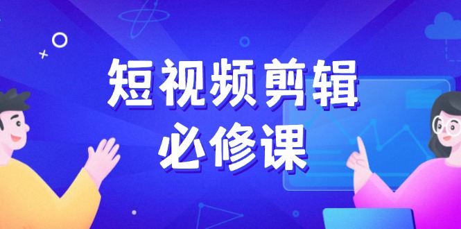 （14295期）短视频剪辑必修课，百万剪辑师成长秘籍，找素材、拆片、案例拆解-掘金啦网创