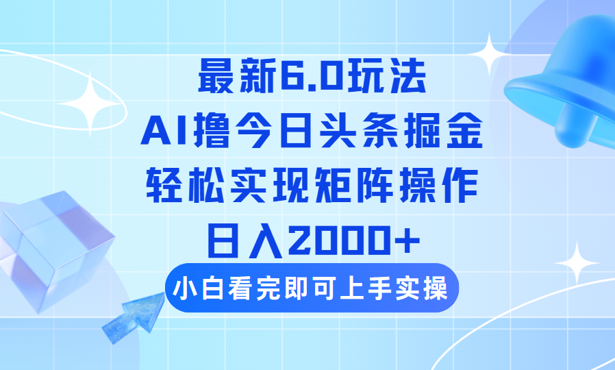 （14386期）今日头条最新6.0玩法，思路简单，复制粘贴，轻松实现矩阵日入2000+-掘金啦网创